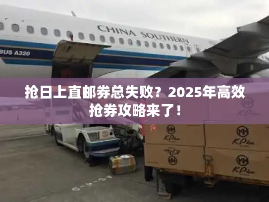 抢日上直邮券总失败？2025年高效抢券攻略来了！