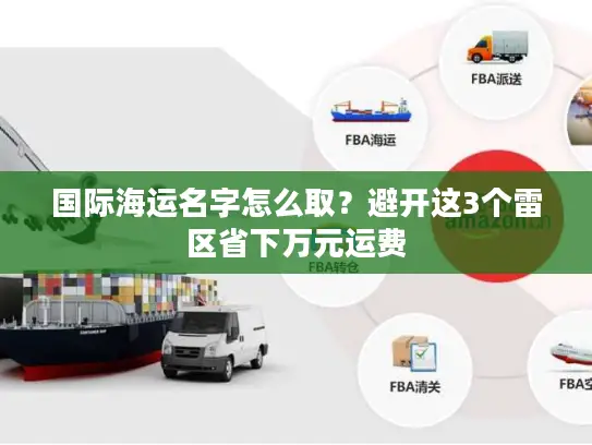 国际海运名字怎么取？避开这3个雷区省下万元运费