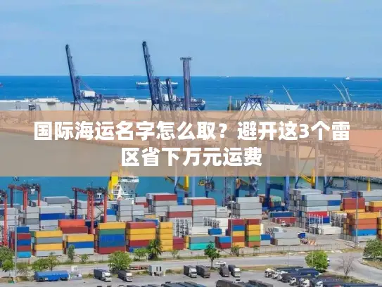 国际海运名字怎么取？避开这3个雷区省下万元运费