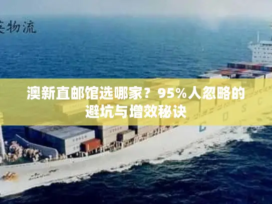 澳新直邮馆选哪家？95%人忽略的避坑与增效秘诀