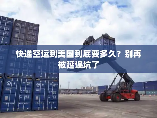 快递空运到美国到底要多久？别再被延误坑了