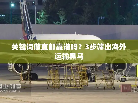 关键词做直邮靠谱吗？3步筛出海外运输黑马