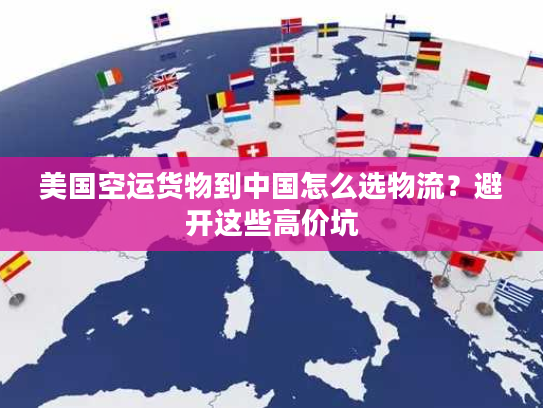 美国空运货物到中国怎么选物流？避开这些高价坑