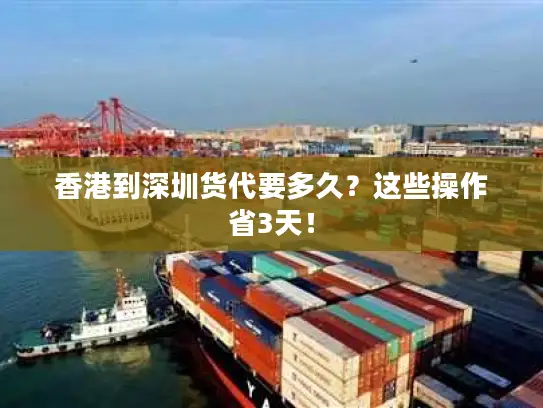 香港到深圳货代要多久？这些操作省3天！