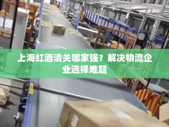 上海红酒清关哪家强？解决物流企业选择难题