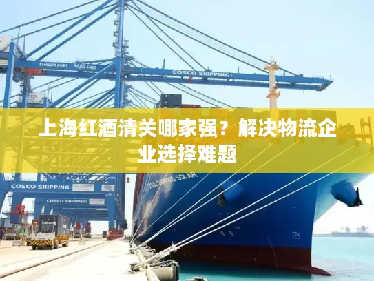 上海红酒清关哪家强？解决物流企业选择难题