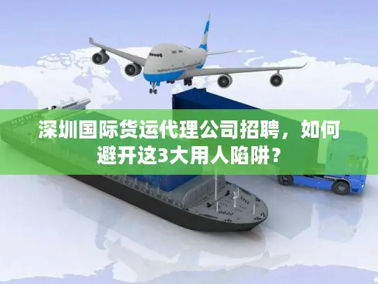 深圳国际货运代理公司招聘，如何避开这3大用人陷阱？