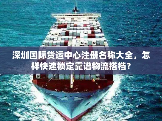 深圳国际货运中心注册名称大全，怎样快速锁定靠谱物流搭档？