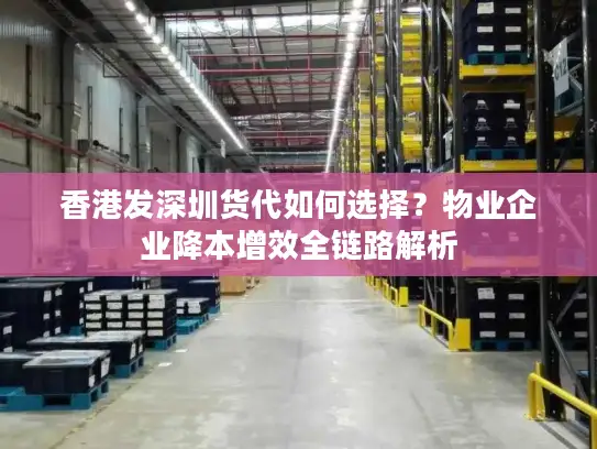香港发深圳货代如何选择？物业企业降本增效全链路解析