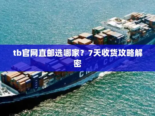 tb官网直邮选哪家？7天收货攻略解密
