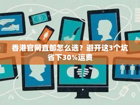 香港官网直邮怎么选?避开这3个坑省下30%运费 香港官网直邮怎么选?避开这3个坑省下30%运费