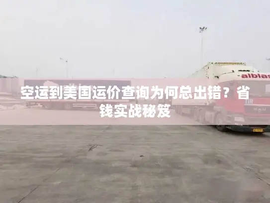 空运到美国运价查询为何总出错？省钱实战秘笈