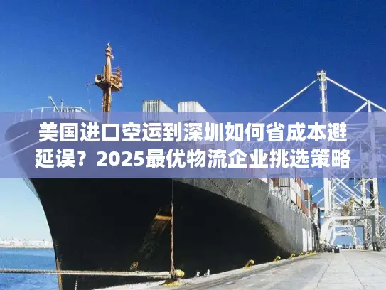 美国进口空运到深圳如何省成本避延误？2025最优物流企业挑选策略