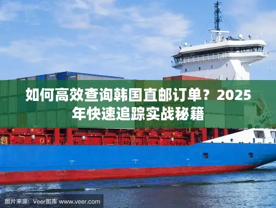 如何高效查询韩国直邮订单？2025年快速追踪实战秘籍