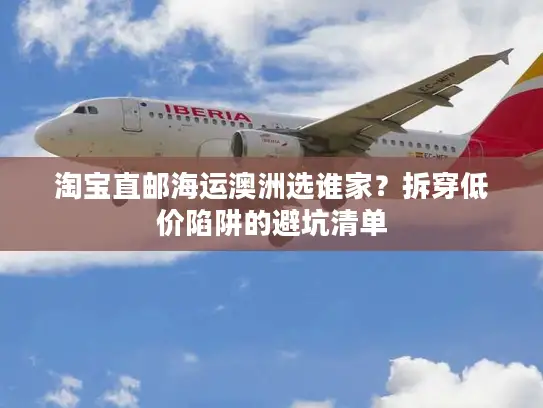 淘宝直邮海运澳洲选谁家？拆穿低价陷阱的避坑清单