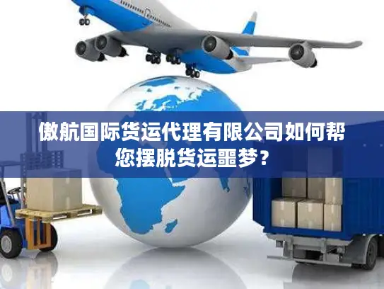 傲航国际货运代理有限公司如何帮您摆脱货运噩梦？