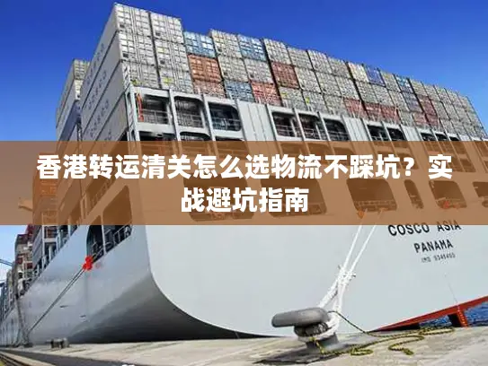香港转运清关怎么选物流不踩坑？实战避坑指南