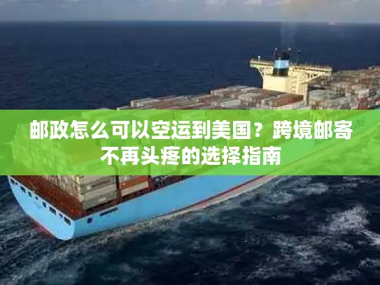 邮政怎么可以空运到美国？跨境邮寄不再头疼的选择指南