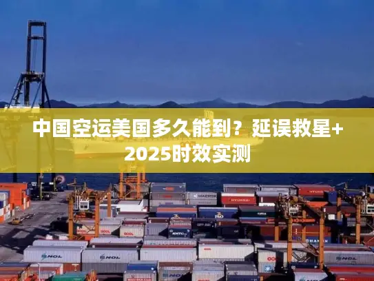 中国空运美国多久能到？延误救星+2025时效实测