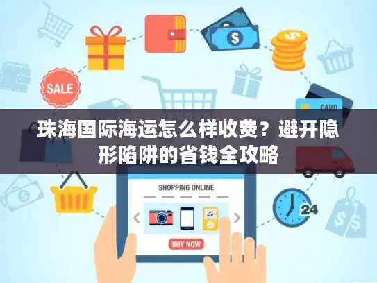 珠海国际海运怎么样收费?避开隐形陷阱的省钱全攻略 珠海国际海运怎么样收费?避开隐形陷阱的省钱全攻略
