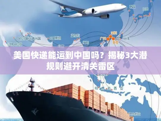 美国快递能运到中国吗？揭秘3大潜规则避开清关雷区