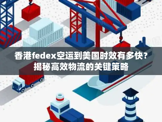 香港fedex空运到美国时效有多快？揭秘高效物流的关键策略