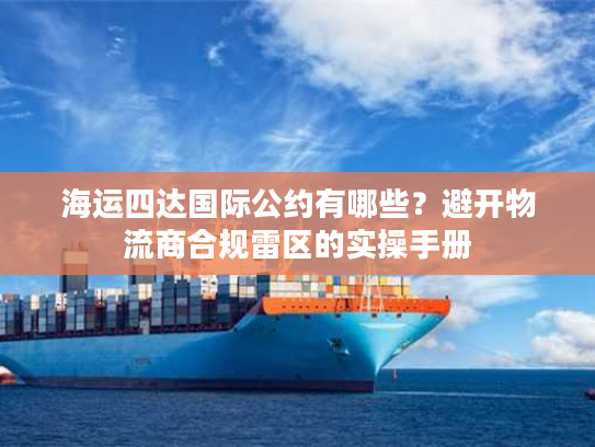 海运四达国际公约有哪些？避开物流商合规雷区的实操手册