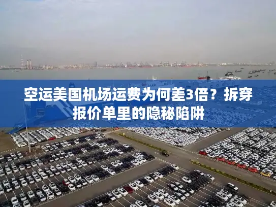 空运美国机场运费为何差3倍？拆穿报价单里的隐秘陷阱