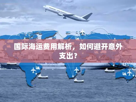 国际海运费用解析，如何避开意外支出？