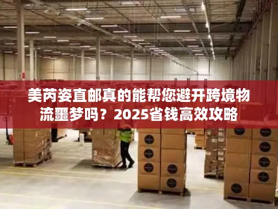 美芮姿直邮真的能帮您避开跨境物流噩梦吗？2025省钱高效攻略