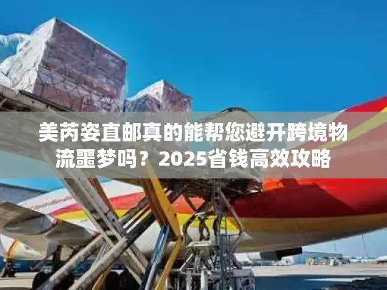 美芮姿直邮真的能帮您避开跨境物流噩梦吗？2025省钱高效攻略