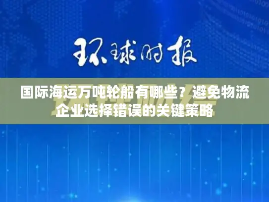 国际海运万吨轮船有哪些？避免物流企业选择错误的关键策略