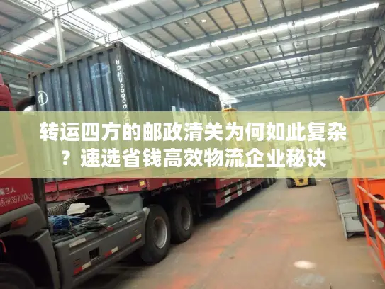 转运四方的邮政清关为何如此复杂？速选省钱高效物流企业秘诀