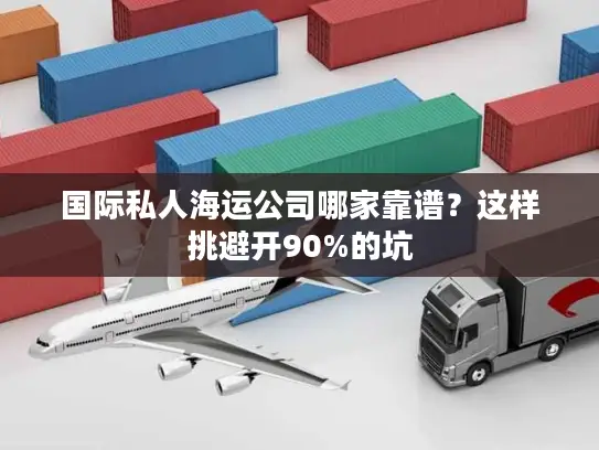 国际私人海运公司哪家靠谱？这样挑避开90%的坑