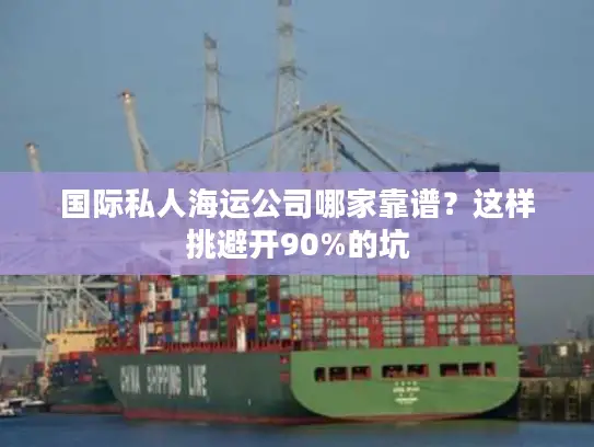 国际私人海运公司哪家靠谱？这样挑避开90%的坑