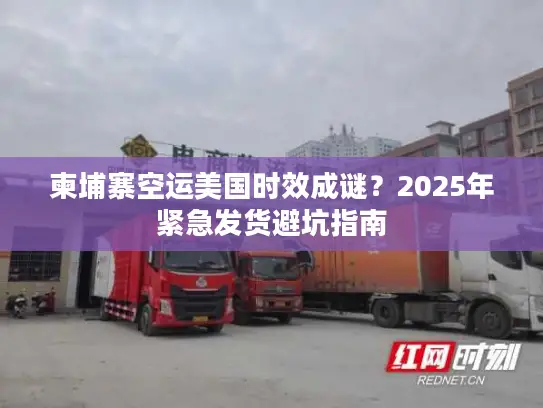 柬埔寨空运美国时效成谜？2025年紧急发货避坑指南