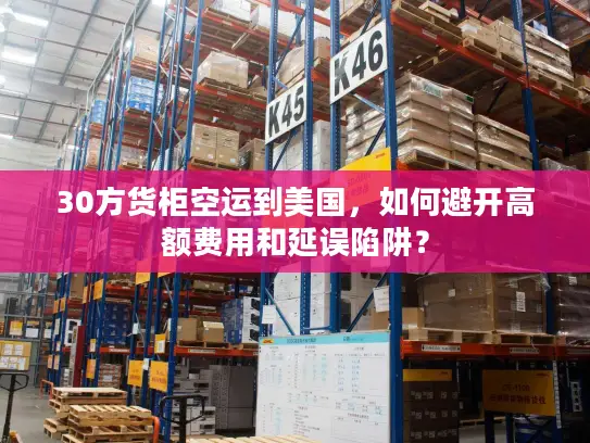 30方货柜空运到美国，如何避开高额费用和延误陷阱？