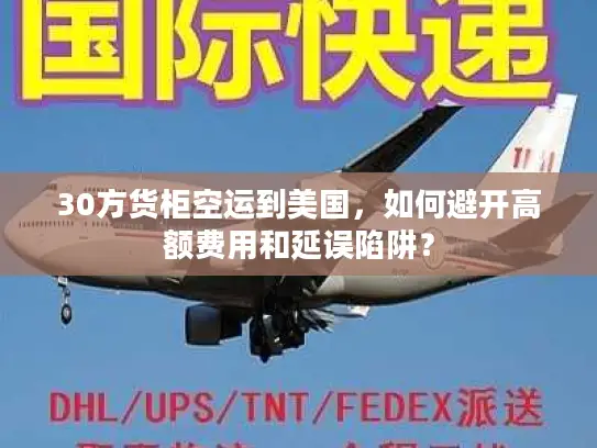 30方货柜空运到美国，如何避开高额费用和延误陷阱？