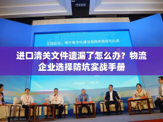 进口清关文件遗漏了怎么办？物流企业选择防坑实战手册