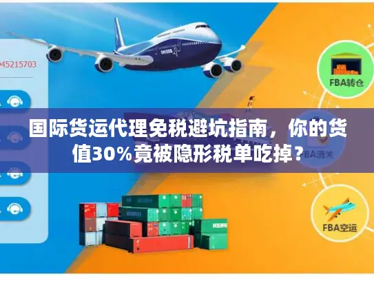 国际货运代理免税避坑指南，你的货值30%竟被隐形税单吃掉？