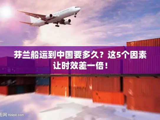 芬兰船运到中国要多久？这5个因素让时效差一倍！