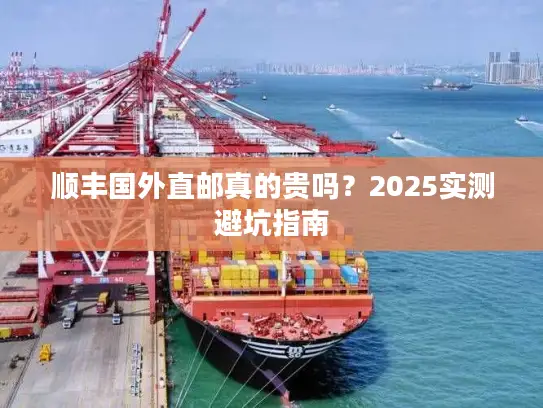 顺丰国外直邮真的贵吗？2025实测避坑指南