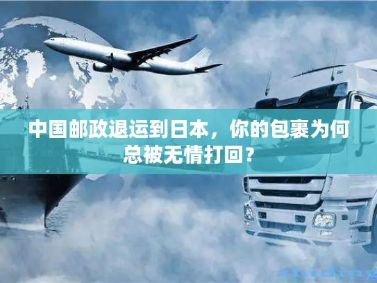 中国邮政退运到日本，你的包裹为何总被无情打回？