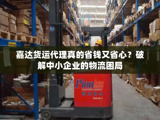 嘉达货运代理真的省钱又省心？破解中小企业的物流困局