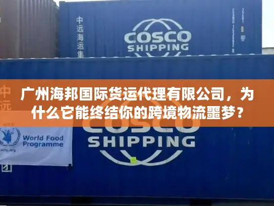 广州海邦国际货运代理有限公司，为什么它能终结你的跨境物流噩梦？