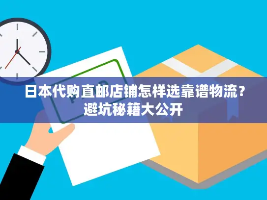 日本代购直邮店铺怎样选靠谱物流？避坑秘籍大公开