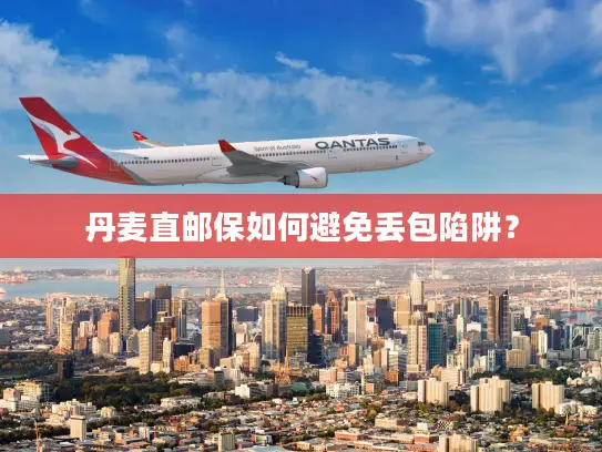 丹麦直邮保如何避免丢包陷阱？