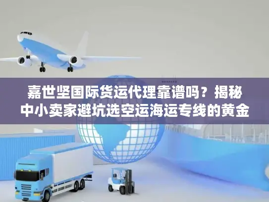 嘉世坚国际货运代理靠谱吗？揭秘中小卖家避坑选空运海运专线的黄金法则