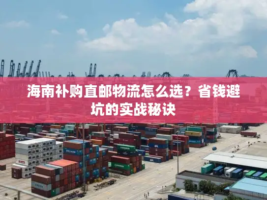 海南补购直邮物流怎么选？省钱避坑的实战秘诀