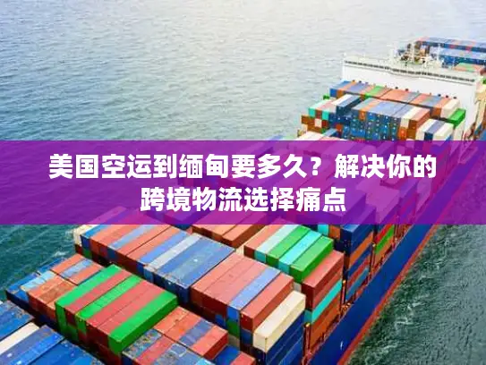 美国空运到缅甸要多久？解决你的跨境物流选择痛点